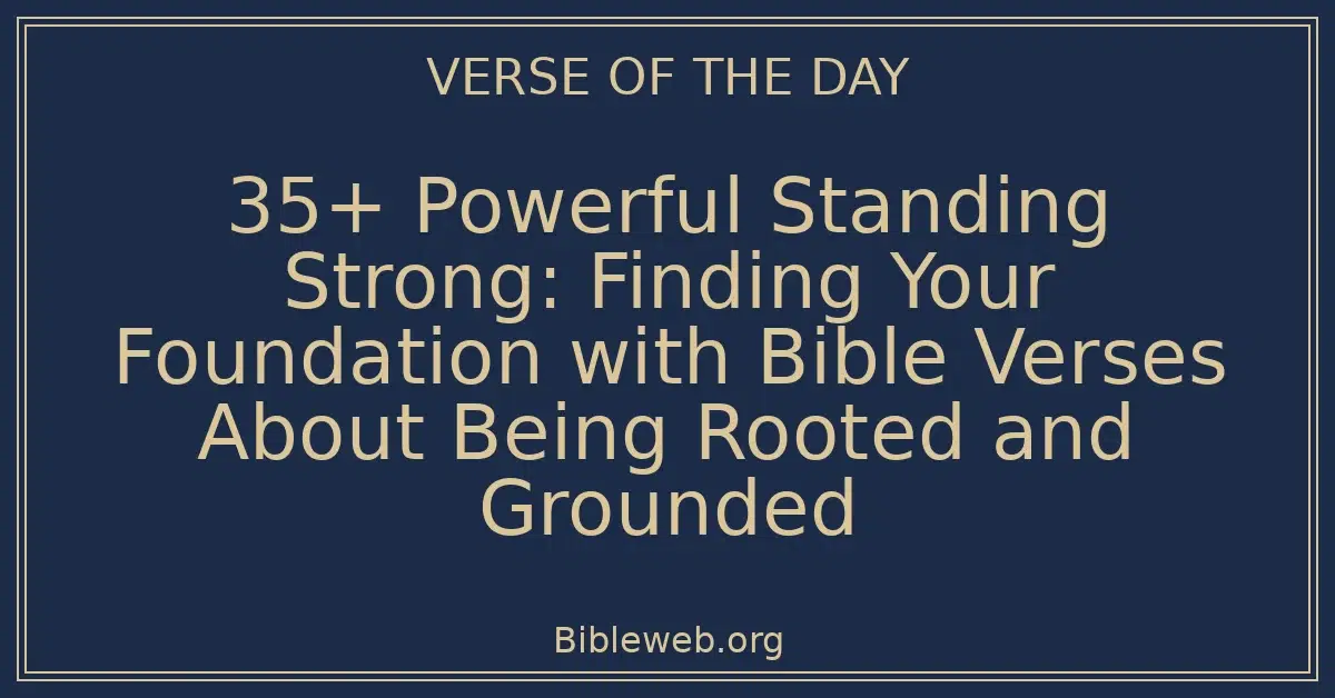 35+ Powerful Standing Strong: Finding Your Foundation with Bible Verses About Being Rooted and Grounded