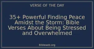 35+ Powerful Finding Peace Amidst the Storm: Bible Verses About Being Stressed and Overwhelmed