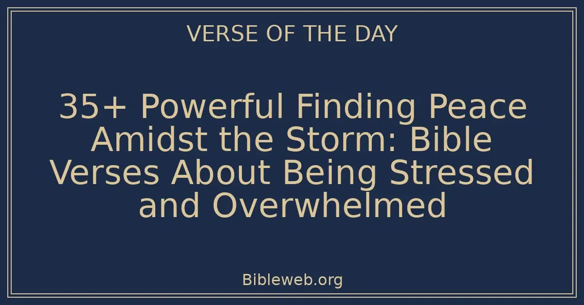 35+ Powerful Finding Peace Amidst the Storm: Bible Verses About Being Stressed and Overwhelmed