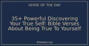 35+ Powerful Discovering Your True Self: Bible Verses About Being True To Yourself