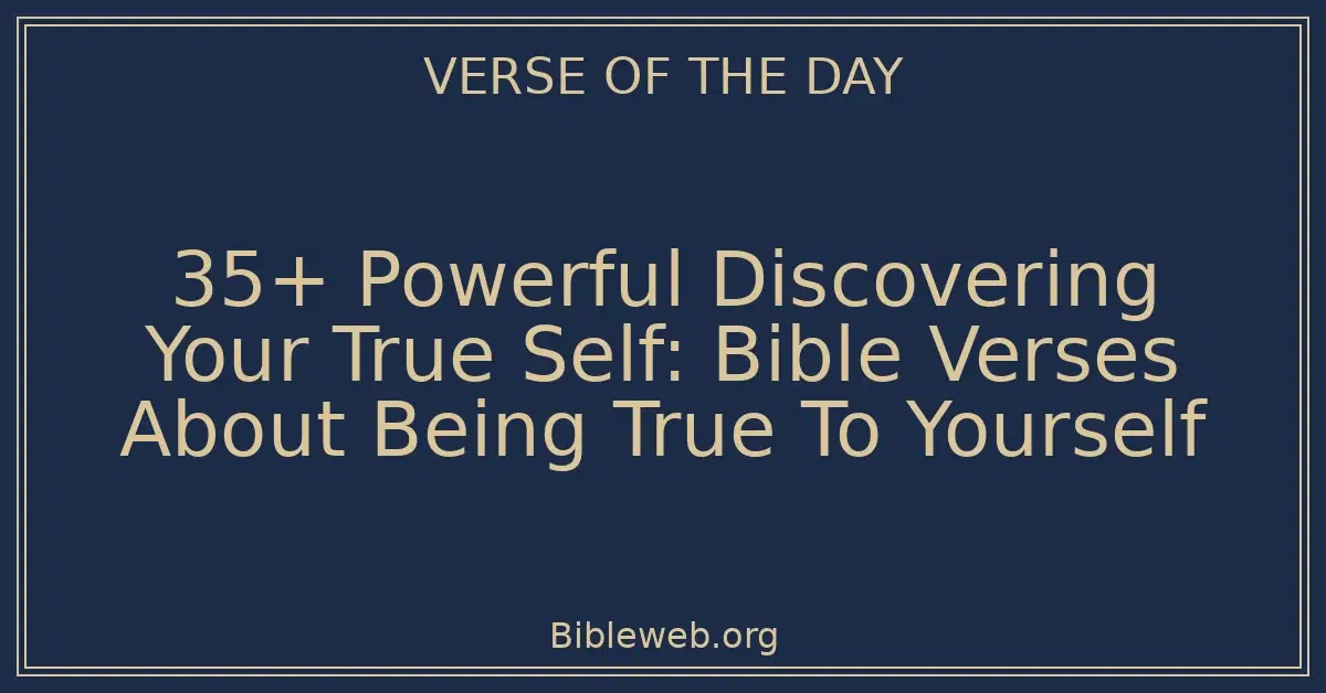 35+ Powerful Discovering Your True Self: Bible Verses About Being True To Yourself