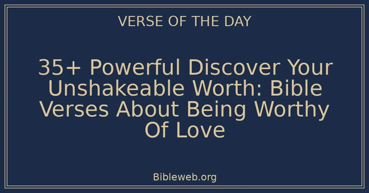 35+ Powerful Discover Your Unshakeable Worth: Bible Verses About Being Worthy Of Love