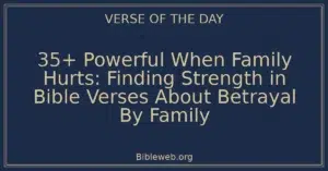 35+ Powerful When Family Hurts: Finding Strength in Bible Verses About Betrayal By Family