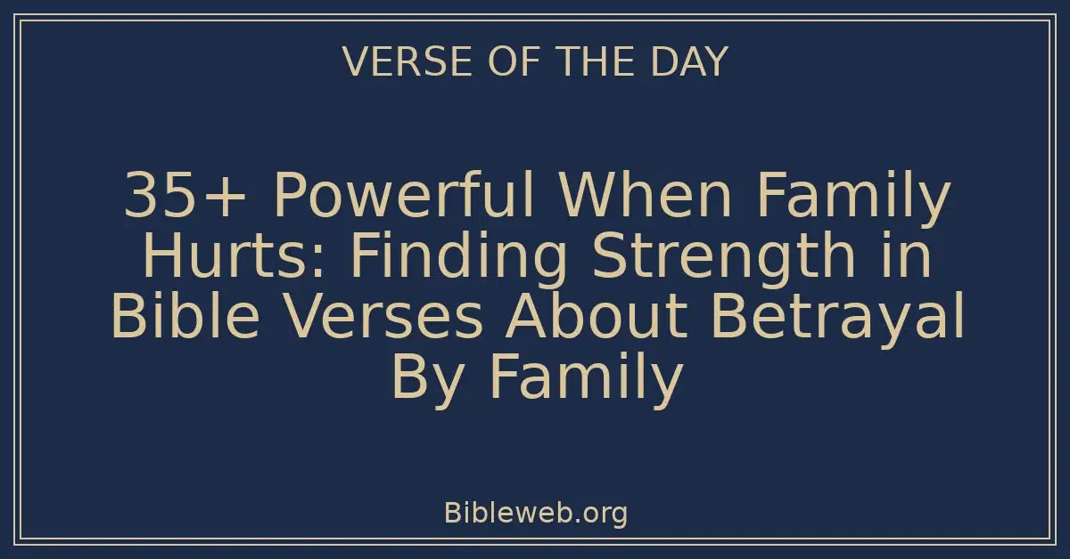 35+ Powerful When Family Hurts: Finding Strength in Bible Verses About Betrayal By Family