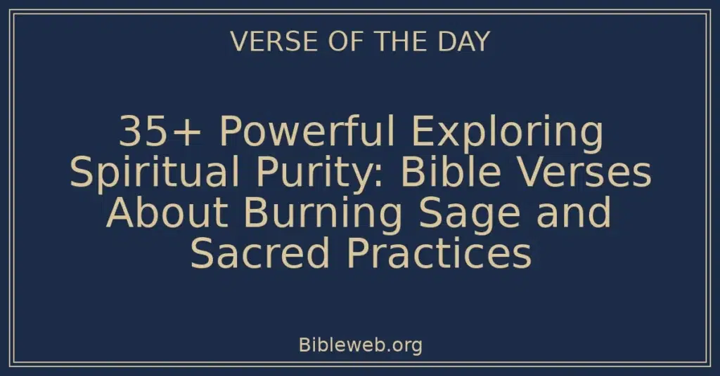 35+ Powerful Exploring Spiritual Purity: Bible Verses About Burning Sage and Sacred Practices