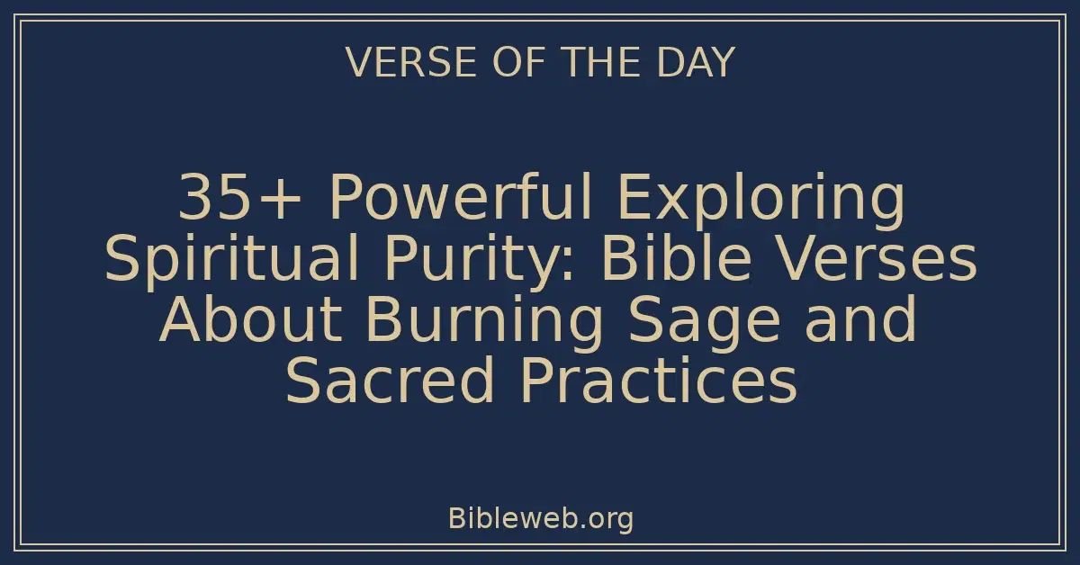 35+ Powerful Exploring Spiritual Purity: Bible Verses About Burning Sage and Sacred Practices
