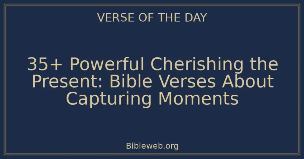 35+ Powerful Cherishing the Present: Bible Verses About Capturing Moments