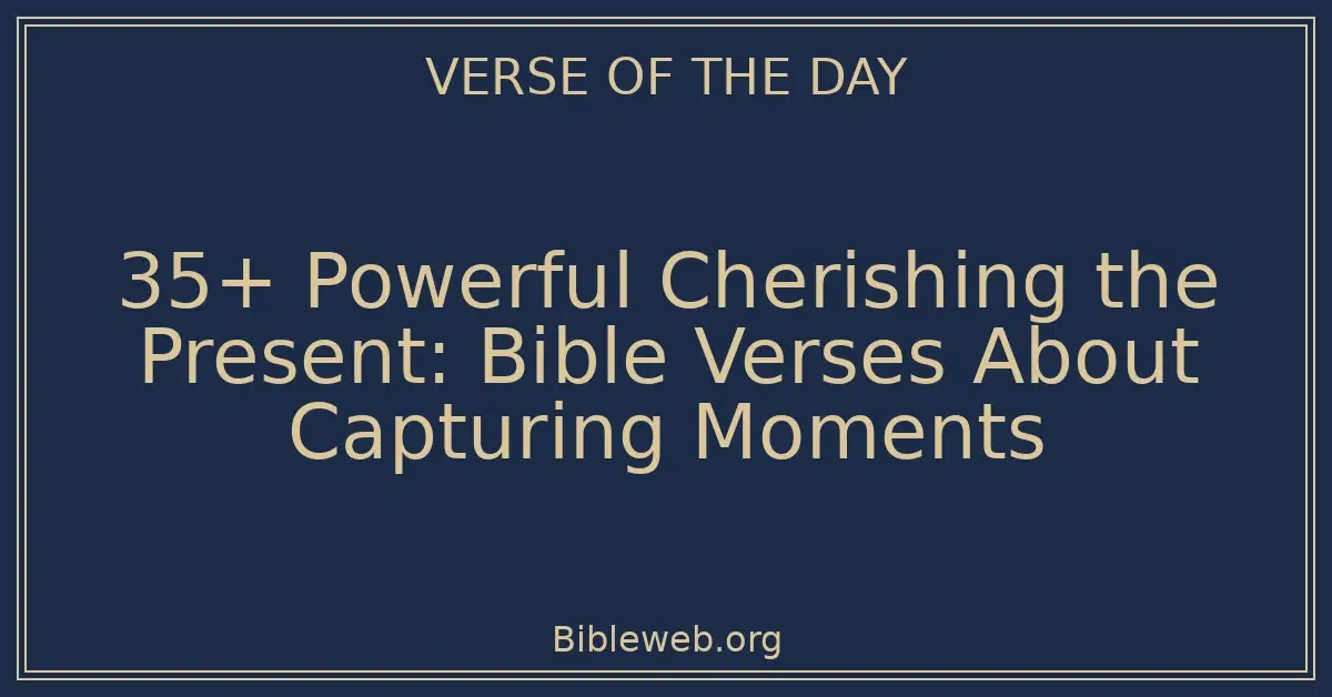 35+ Powerful Cherishing the Present: Bible Verses About Capturing Moments