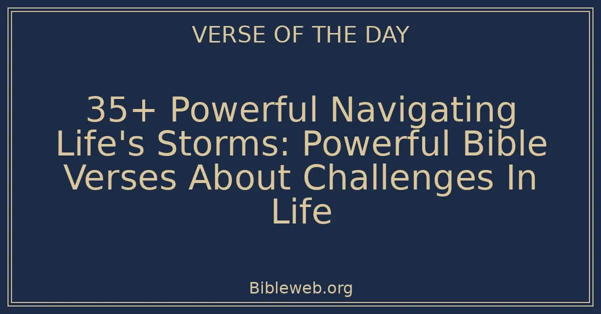 35+ Powerful Navigating Life's Storms: Powerful Bible Verses About Challenges In Life