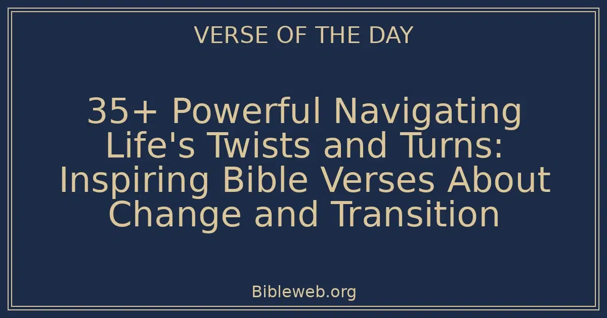 35+ Powerful Navigating Life's Twists and Turns: Inspiring Bible Verses About Change and Transition
