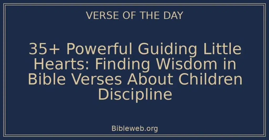 35+ Powerful Guiding Little Hearts: Finding Wisdom in Bible Verses About Children Discipline
