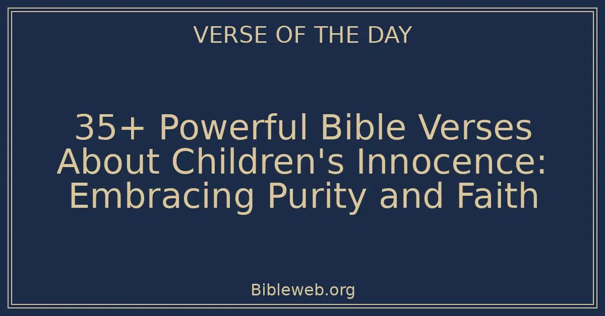 35+ Powerful Bible Verses About Children's Innocence: Embracing Purity and Faith