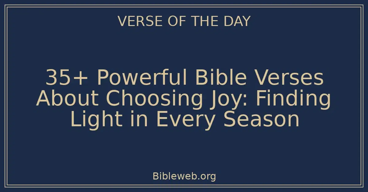 35+ Powerful Bible Verses About Choosing Joy: Finding Light in Every Season