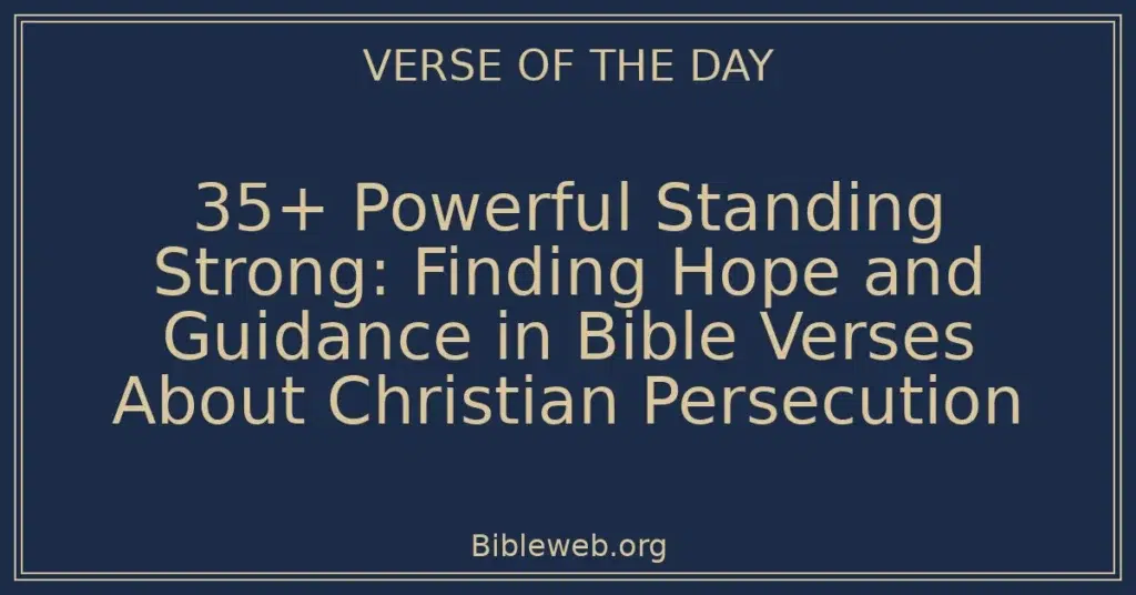 35+ Powerful Standing Strong: Finding Hope and Guidance in Bible Verses About Christian Persecution