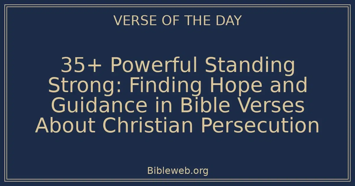 35+ Powerful Standing Strong: Finding Hope and Guidance in Bible Verses About Christian Persecution