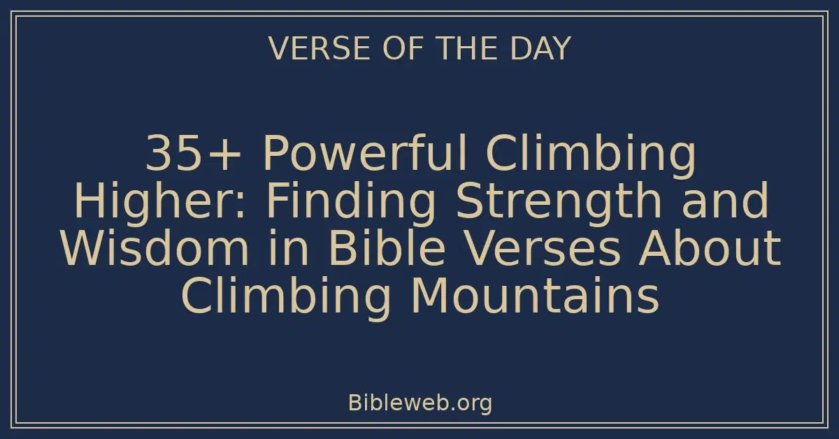 35+ Powerful Climbing Higher: Finding Strength and Wisdom in Bible Verses About Climbing Mountains