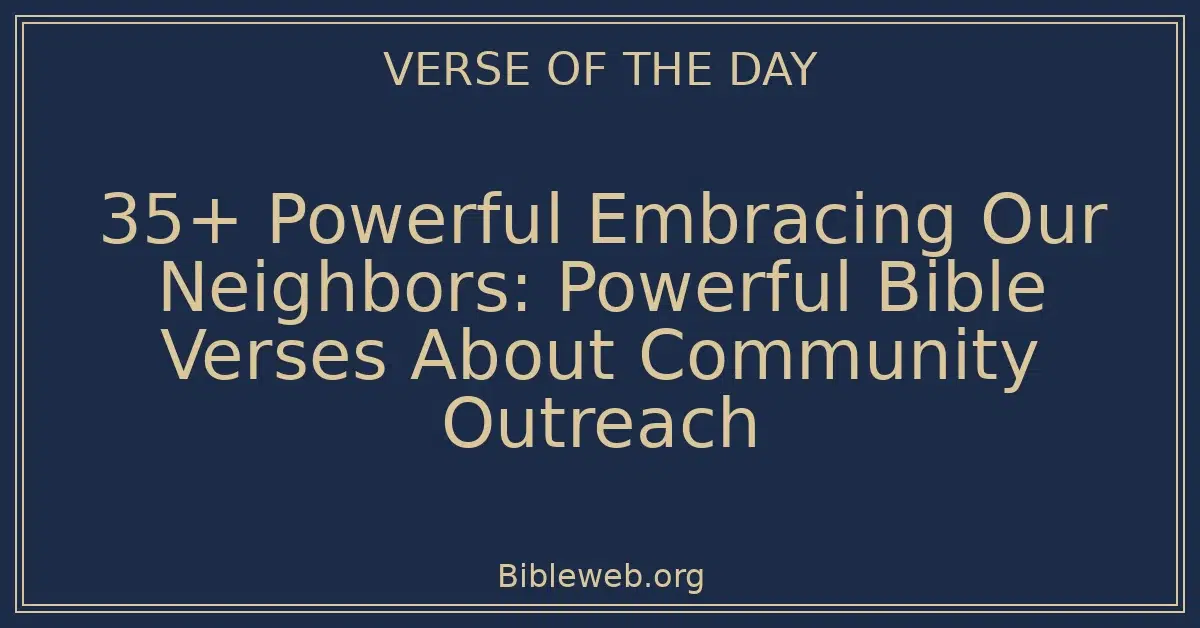 35+ Powerful Embracing Our Neighbors: Powerful Bible Verses About Community Outreach