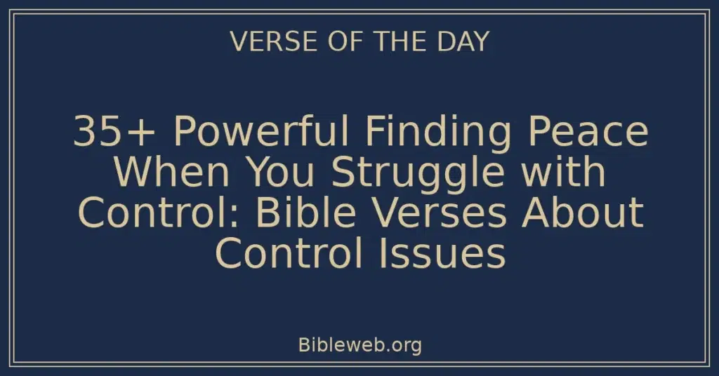 35+ Powerful Finding Peace When You Struggle with Control: Bible Verses About Control Issues