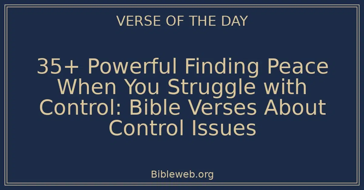 35+ Powerful Finding Peace When You Struggle with Control: Bible Verses About Control Issues