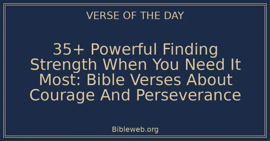 35+ Powerful Finding Strength When You Need It Most: Bible Verses About Courage And Perseverance