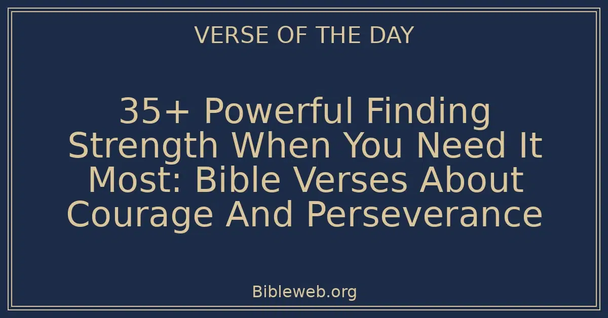 35+ Powerful Finding Strength When You Need It Most: Bible Verses About Courage And Perseverance