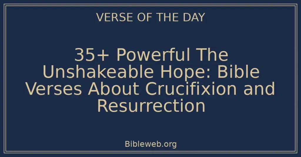 35+ Powerful The Unshakeable Hope: Bible Verses About Crucifixion and Resurrection