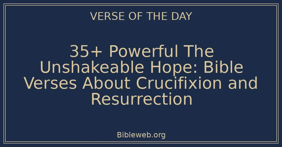 35+ Powerful The Unshakeable Hope: Bible Verses About Crucifixion and Resurrection
