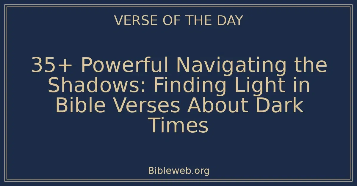 35+ Powerful Navigating the Shadows: Finding Light in Bible Verses About Dark Times