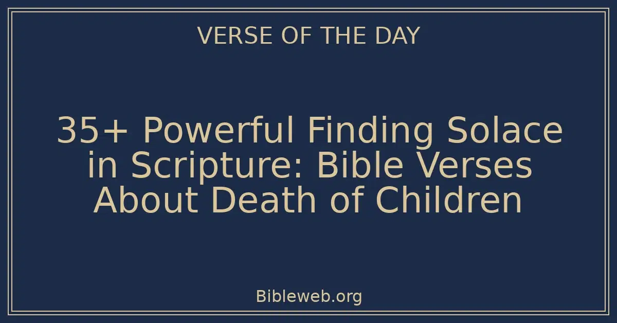 35+ Powerful Finding Solace in Scripture: Bible Verses About Death of Children