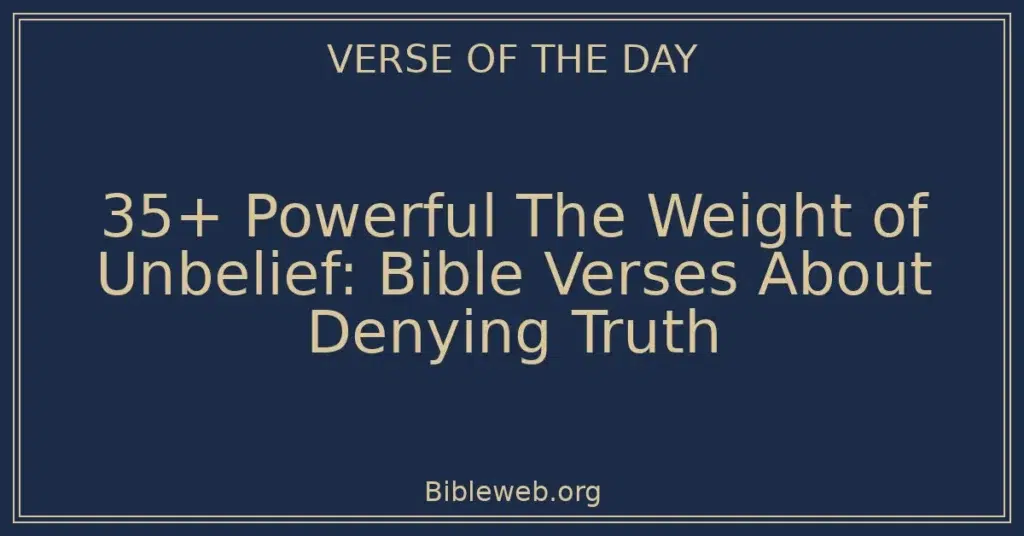 35+ Powerful The Weight of Unbelief: Bible Verses About Denying Truth