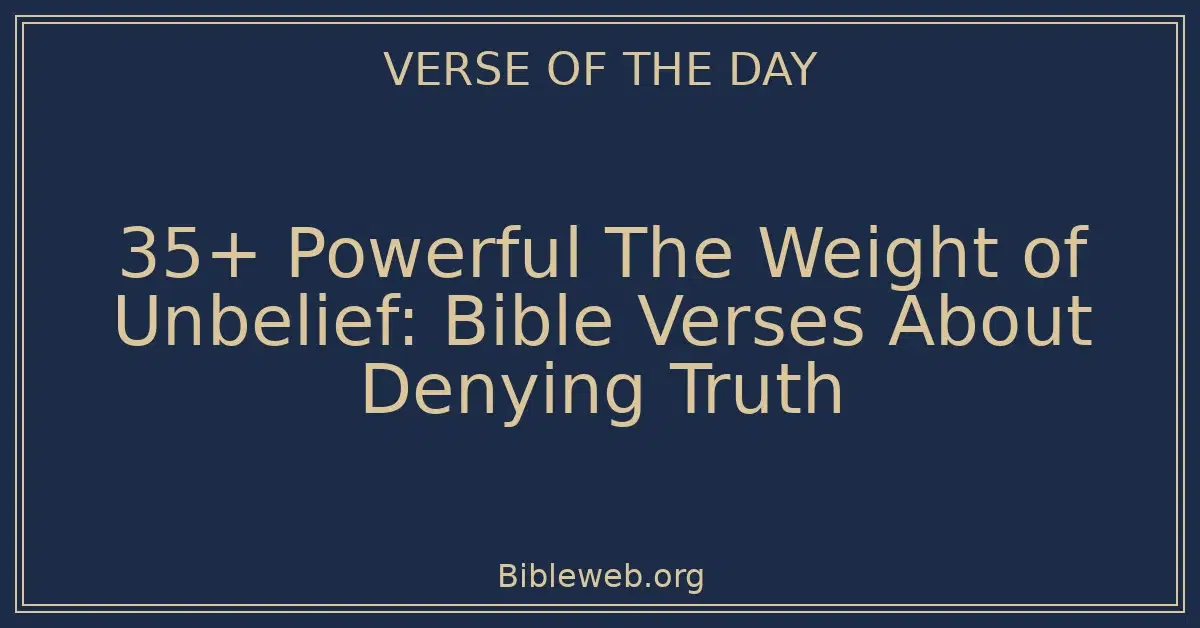 35+ Powerful The Weight of Unbelief: Bible Verses About Denying Truth