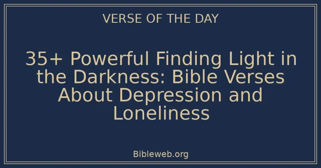 35+ Powerful Finding Light in the Darkness: Bible Verses About Depression and Loneliness