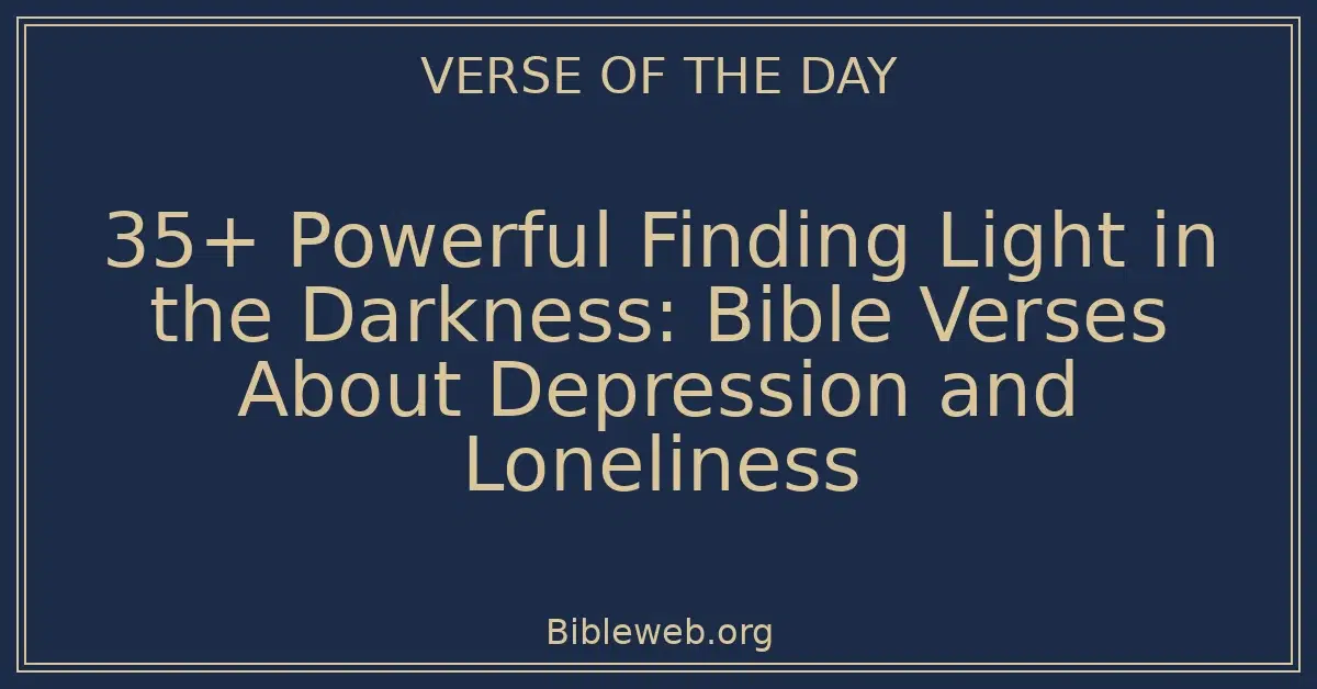 35+ Powerful Finding Light in the Darkness: Bible Verses About Depression and Loneliness