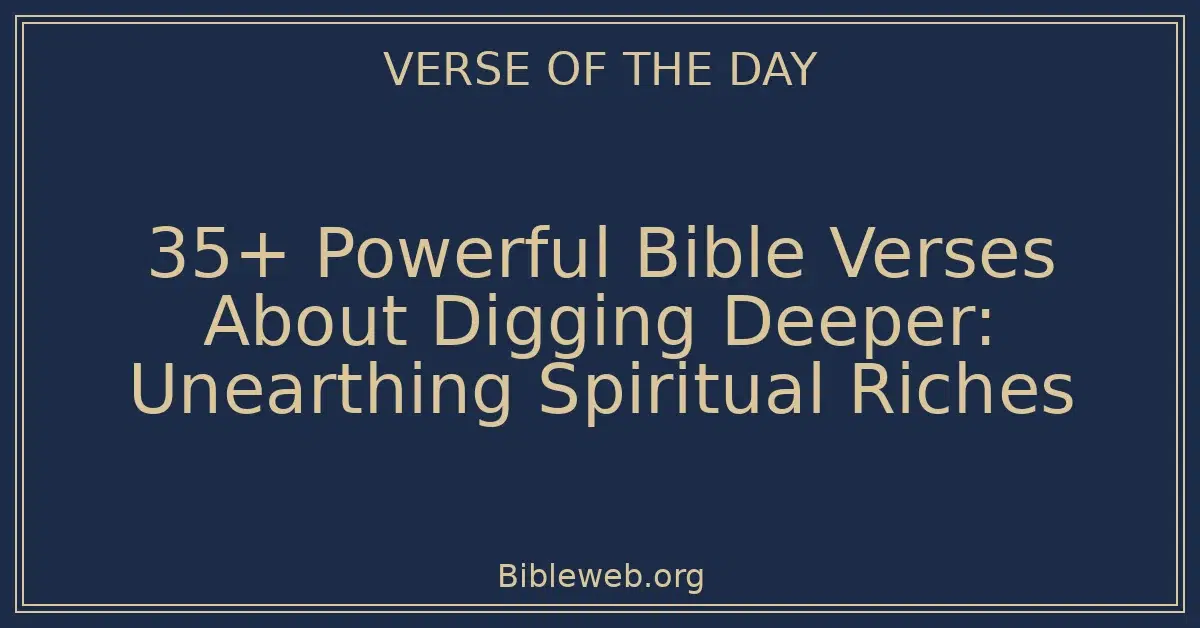 35+ Powerful Bible Verses About Digging Deeper: Unearthing Spiritual Riches