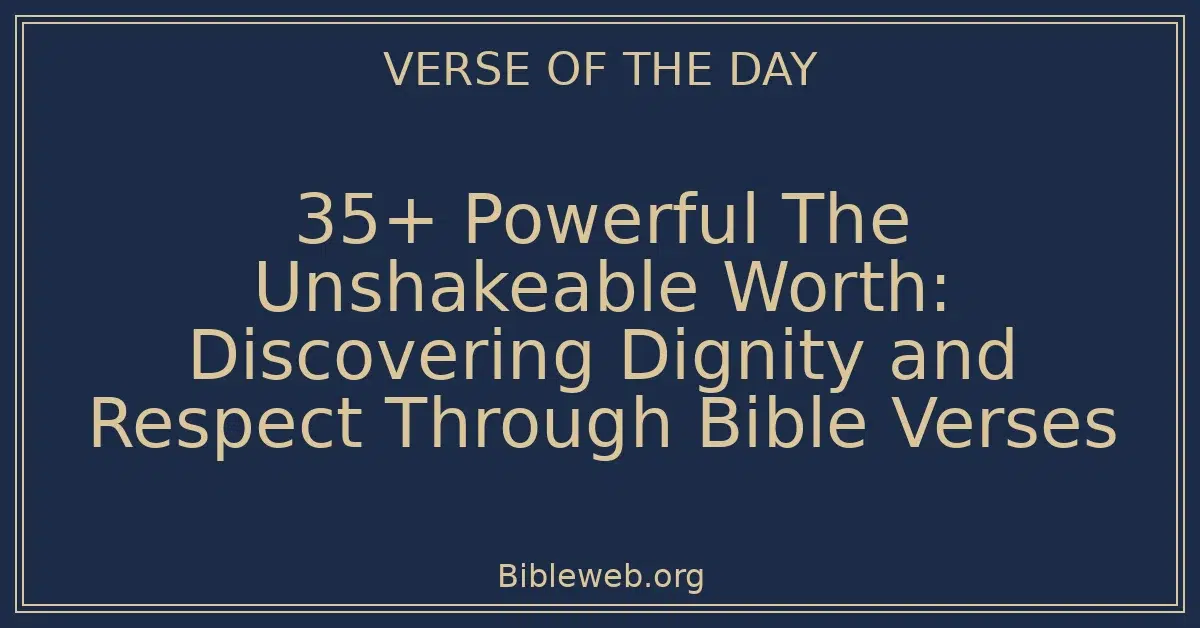 35+ Powerful The Unshakeable Worth: Discovering Dignity and Respect Through Bible Verses