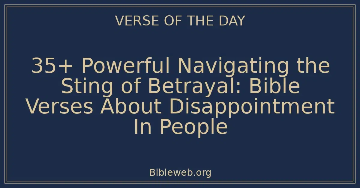 35+ Powerful Navigating the Sting of Betrayal: Bible Verses About Disappointment In People