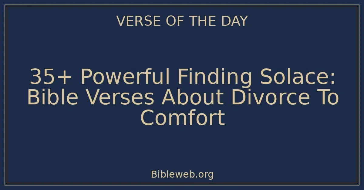 35+ Powerful Finding Solace: Bible Verses About Divorce To Comfort