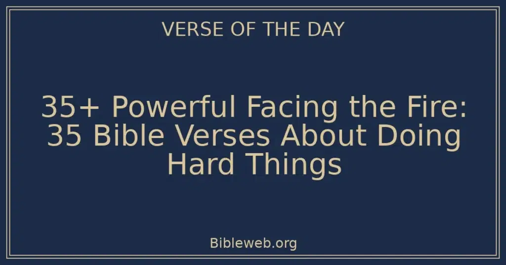 35+ Powerful Facing the Fire: 35 Bible Verses About Doing Hard Things