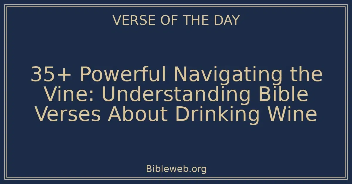 35+ Powerful Navigating the Vine: Understanding Bible Verses About Drinking Wine