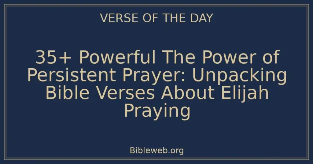 35+ Powerful The Power of Persistent Prayer: Unpacking Bible Verses About Elijah Praying