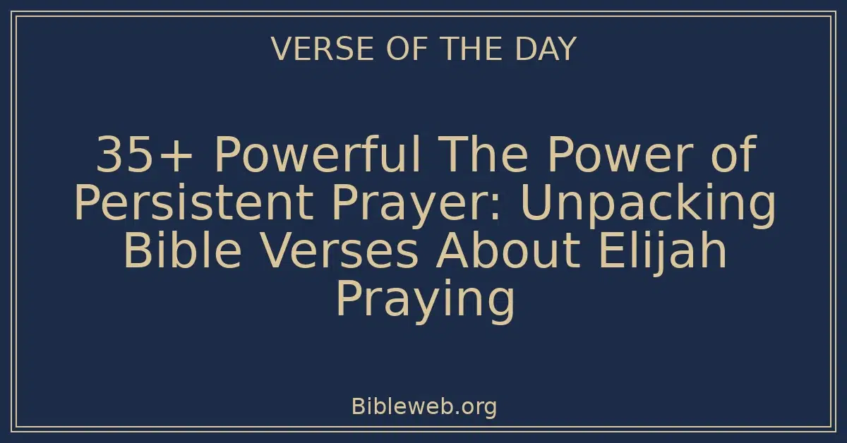 35+ Powerful The Power of Persistent Prayer: Unpacking Bible Verses About Elijah Praying