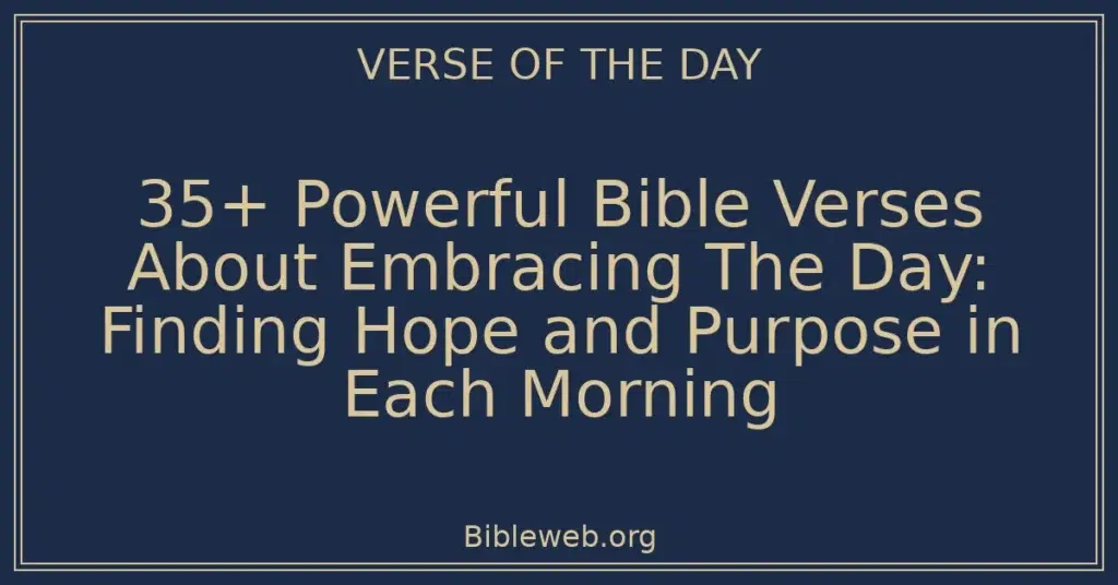 35+ Powerful Bible Verses About Embracing The Day: Finding Hope and Purpose in Each Morning