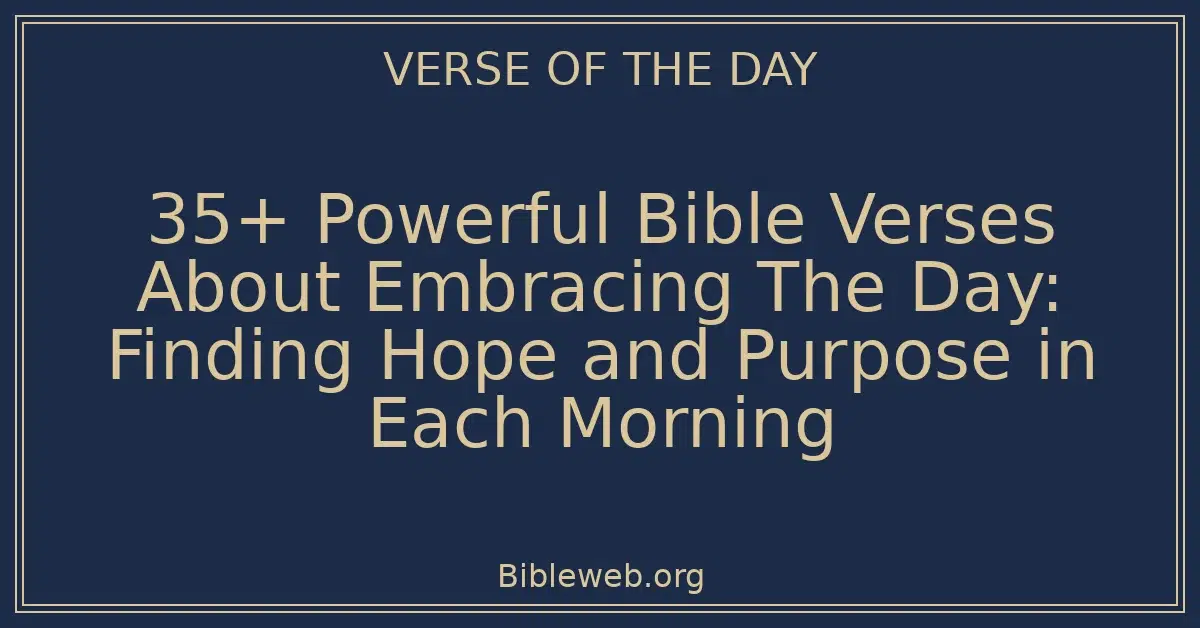 35+ Powerful Bible Verses About Embracing The Day: Finding Hope and Purpose in Each Morning