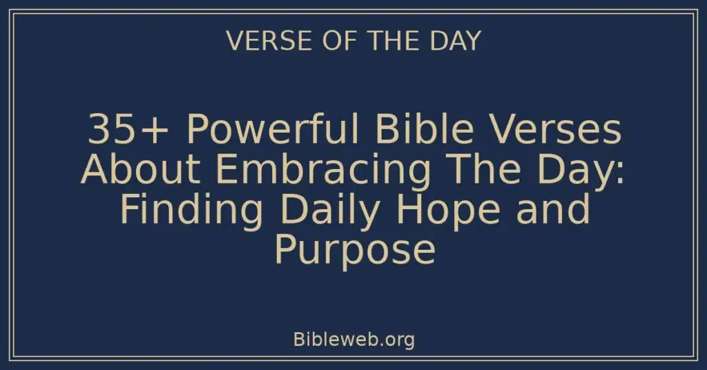 35+ Powerful Bible Verses About Embracing The Day: Finding Daily Hope and Purpose