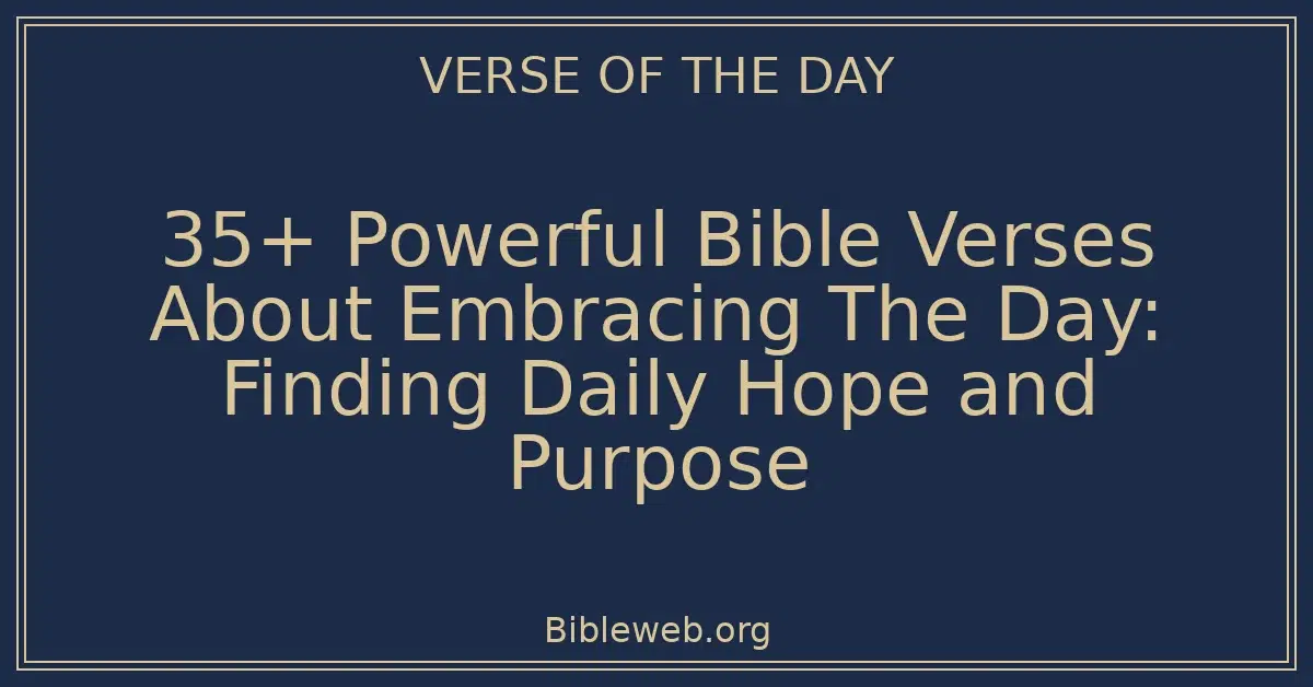 35+ Powerful Bible Verses About Embracing The Day: Finding Daily Hope and Purpose