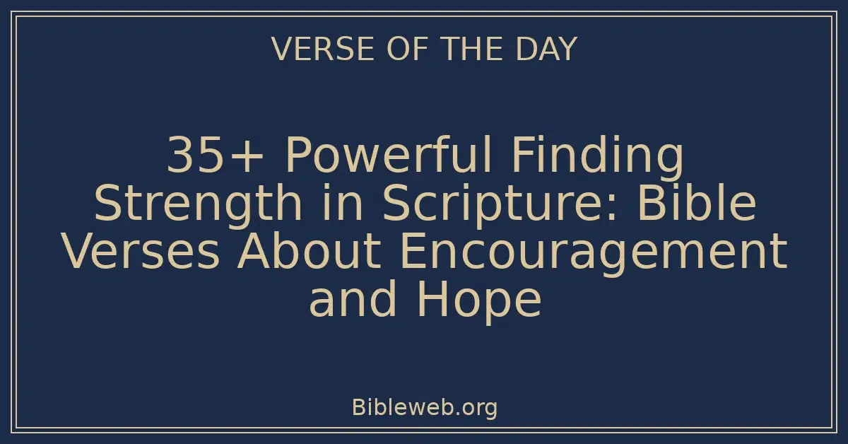 35+ Powerful Finding Strength in Scripture: Bible Verses About Encouragement and Hope