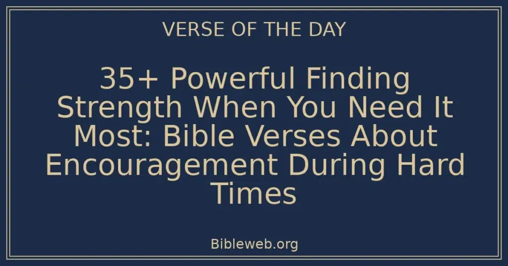 35+ Powerful Finding Strength When You Need It Most: Bible Verses About Encouragement During Hard Times