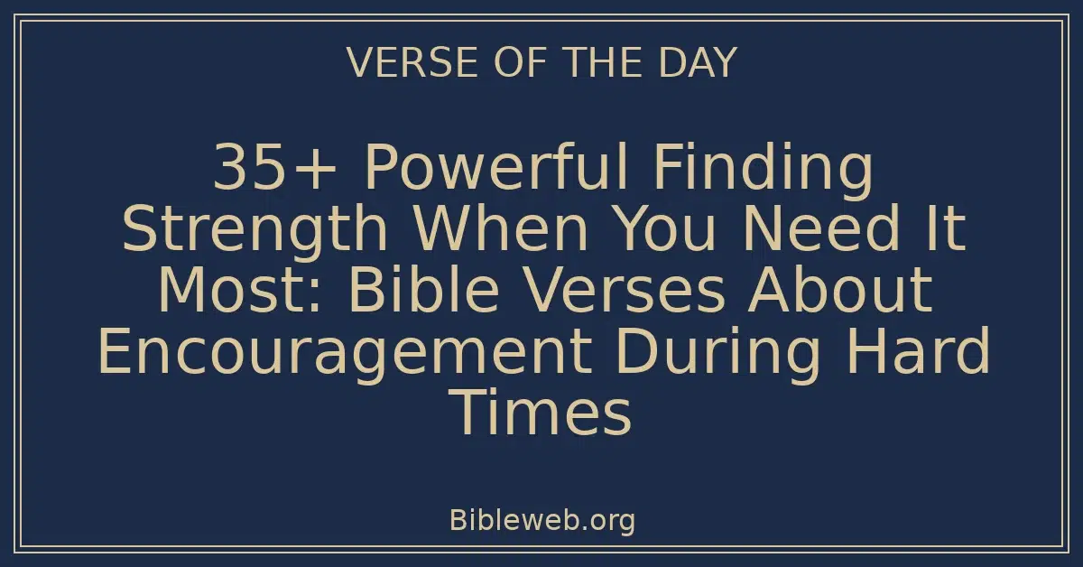 35+ Powerful Finding Strength When You Need It Most: Bible Verses About Encouragement During Hard Times