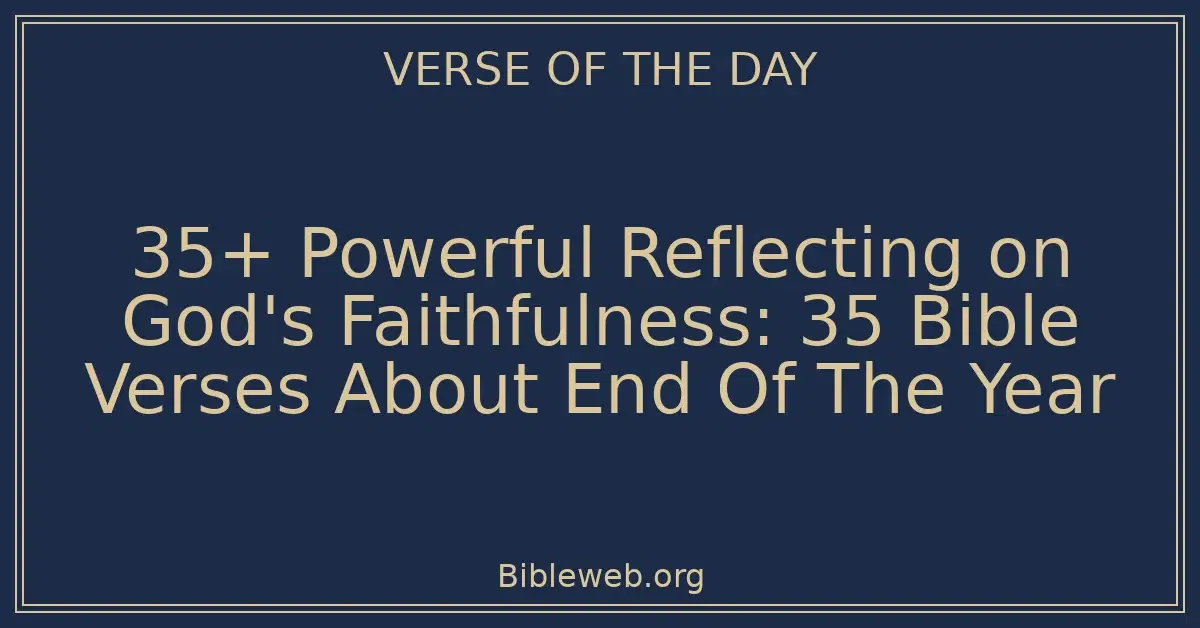 35+ Powerful Reflecting on God's Faithfulness: 35 Bible Verses About End Of The Year