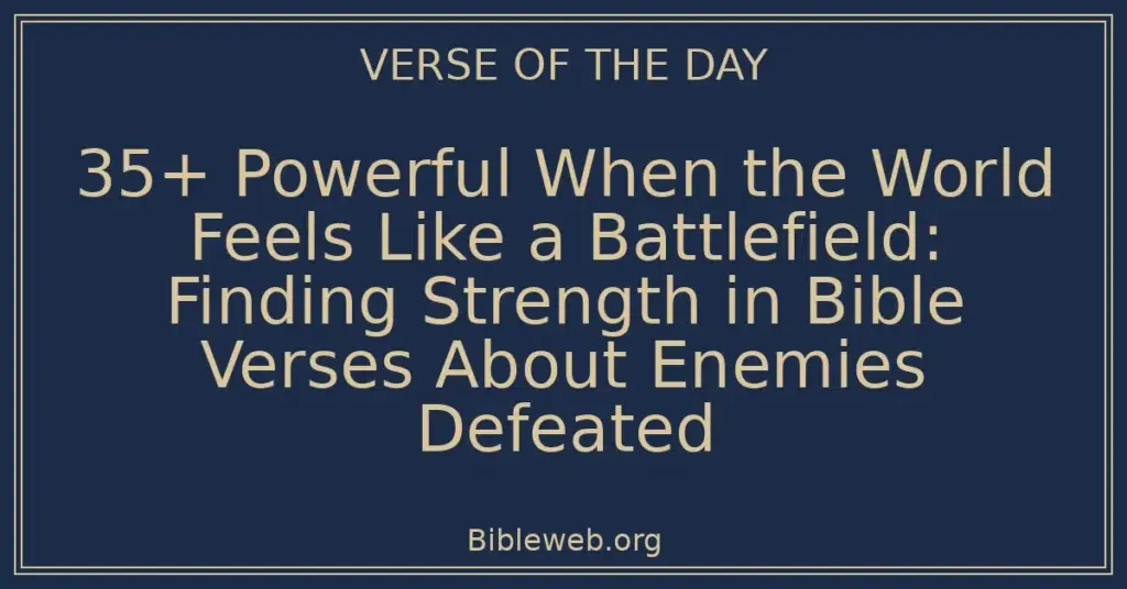 35+ Powerful When the World Feels Like a Battlefield: Finding Strength in Bible Verses About Enemies Defeated